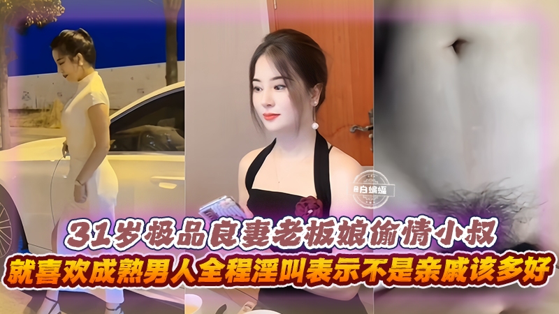 乱伦偷情-三十一岁极品良妻老板娘偷情小叔,就喜欢成熟男人全程淫叫表示不是亲戚该多好