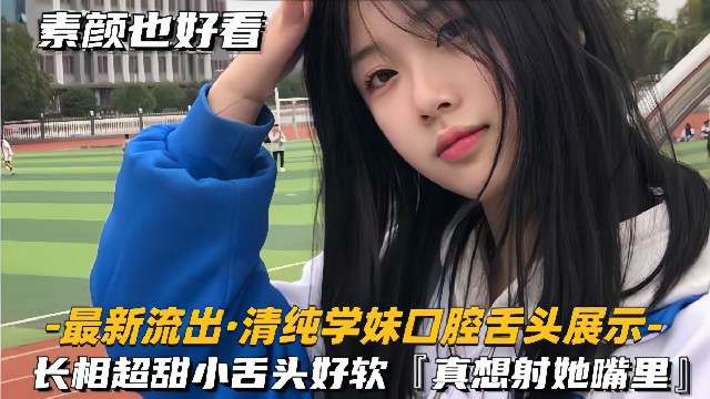 【最新流出-清纯学妹口腔舌头展示】长相超甜美小舌头好软,好像射她嘴里