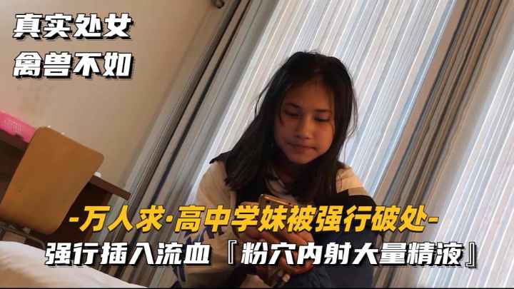 【高中学妹被强行破处】强行插入流血,粉穴内射大量精液