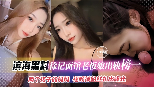 滨海黑料-徐记面馆老板娘出轨榜一大哥,两个孩子的妈妈视频被粉丝扒出曝光