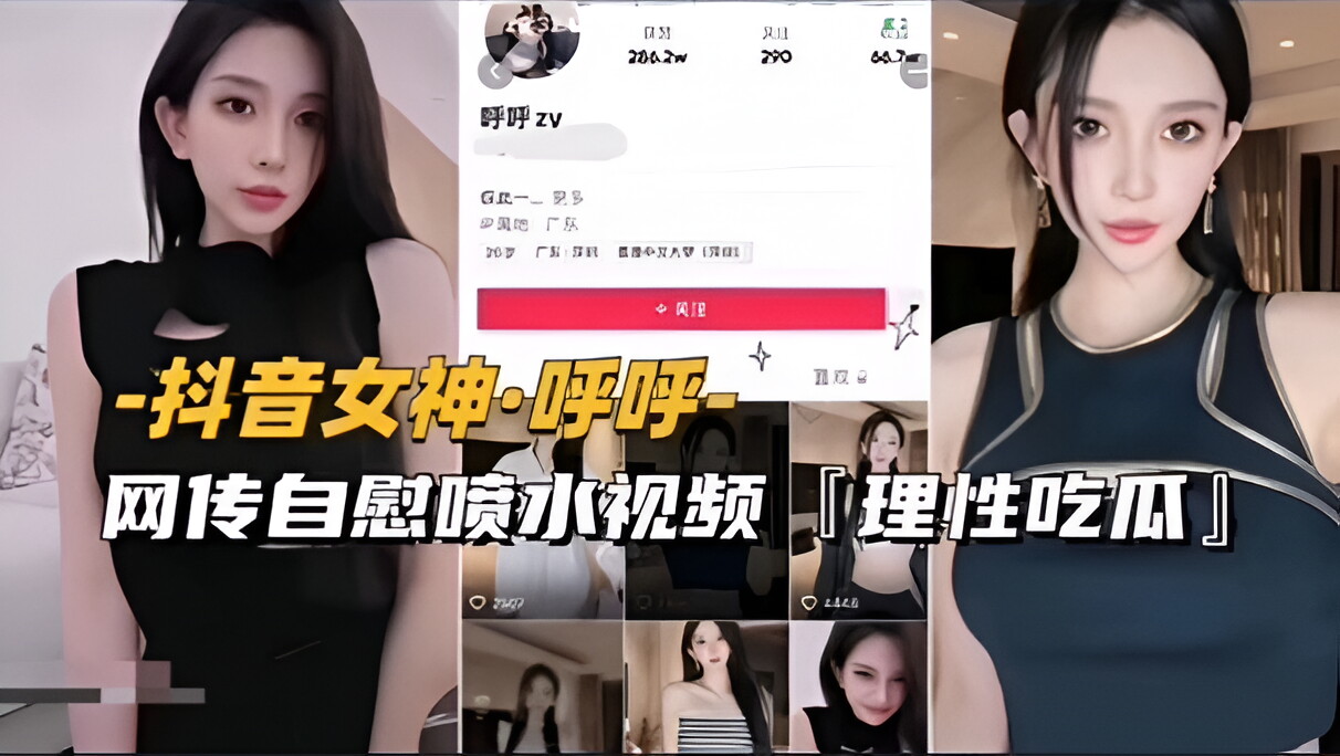 【抖音女神-呼呼】网传自慰喷水视频流出,理性吃瓜(前篇)