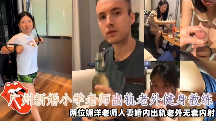 【崇洋媚外】广州新婚小学老师出轨老外健身教练,两位媚洋老师人妻婚内出轨老外无套内射