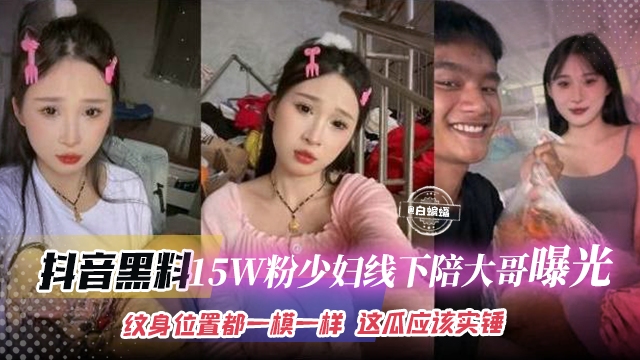 抖音黑料-15万粉丝少妇线下陪大哥曝光流出,纹身的位置都一模一样 这瓜保真实锤
