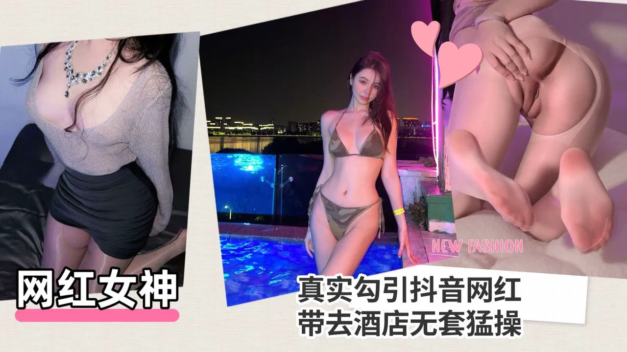【网红女神】真实勾引抖音网红,带去酒店无套猛操!