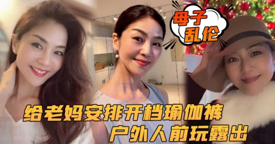 【成年母子乱伦】给老妈安排开档瑜伽裤户外行人前玩露出太刺激了后入被榨内射