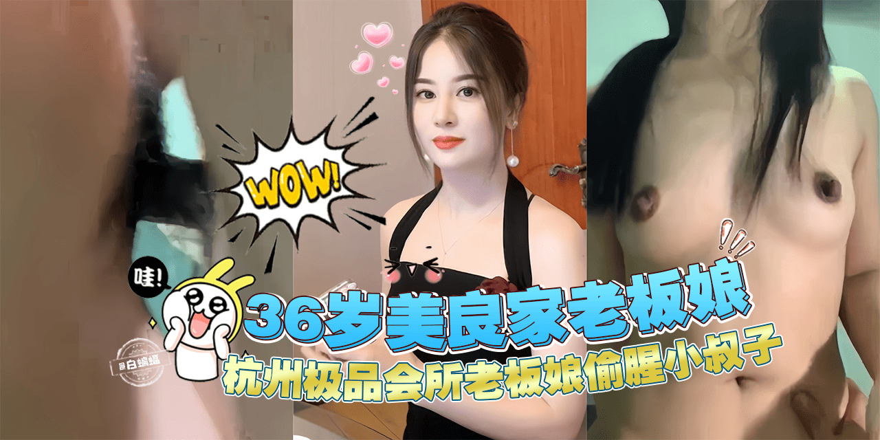 【偷腥乱伦】杭州极品36岁良家会所老板娘偷腥自家小叔子!