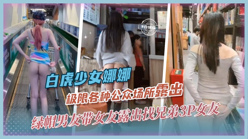 【白虎网红-娜娜】绿帽男友带网红女友各种场合极限露出,不满足还找兄弟一起3P轮奸女友