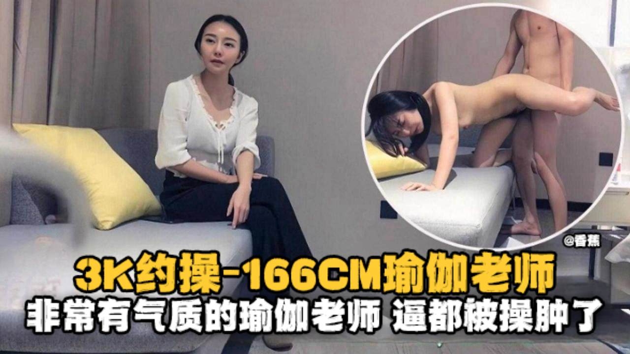 精选探花-3K约操166极品瑜伽老师,非常有气质的老师逼都被大哥操肿了