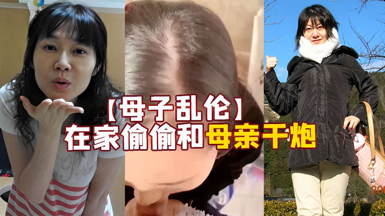 【成年母子乱伦】在家偷偷和母亲干炮