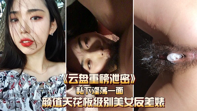 《云盘重磅泄密》颜值天花板级美女,被小哥哥爆操内射