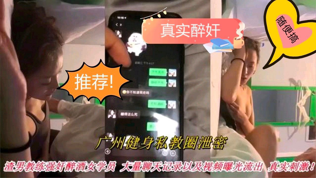 【真实醉奸】广州私教强奸醉酒女学员,被老公发现聊天记录与强奸视频曝光,太刺激了