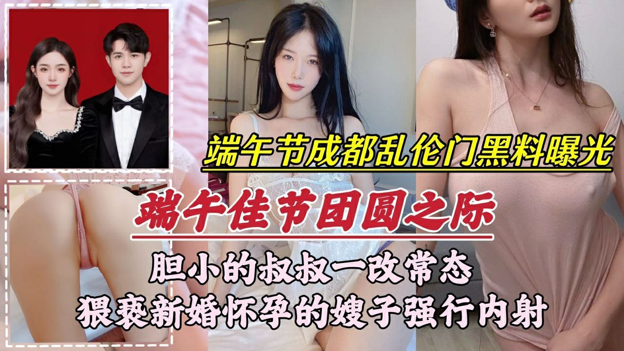 【成都乱伦门事件】胆小的叔叔一改常态,猥亵新婚怀孕的嫂子强行内射