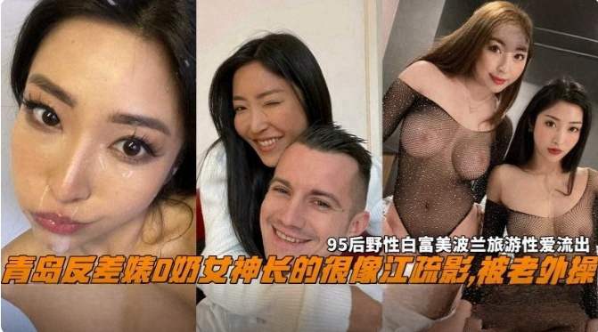【网曝黑料】青岛反差婊D奶女神长得很像江疏影,被老外操,95后野性白富美性爱流出