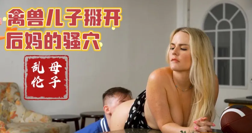 变态儿子掰开后妈淫穴,厨房舔鲍无套深插精液内射【欧美成年母子乱伦】(1)