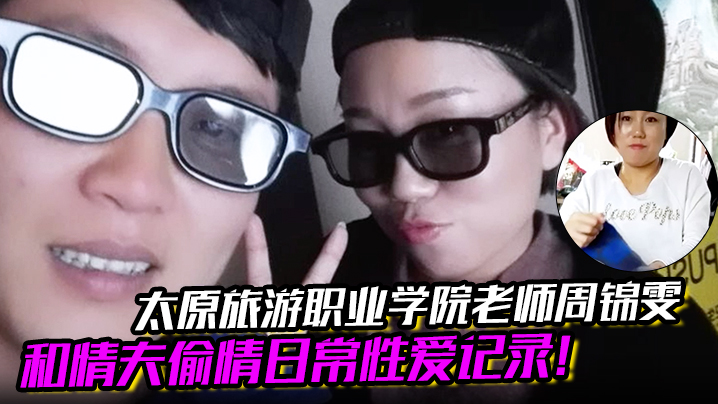 太原旅游学院爆乳女教师周锦雯,与情夫偷情,淫荡肉体被狂干内射秘拍流出!