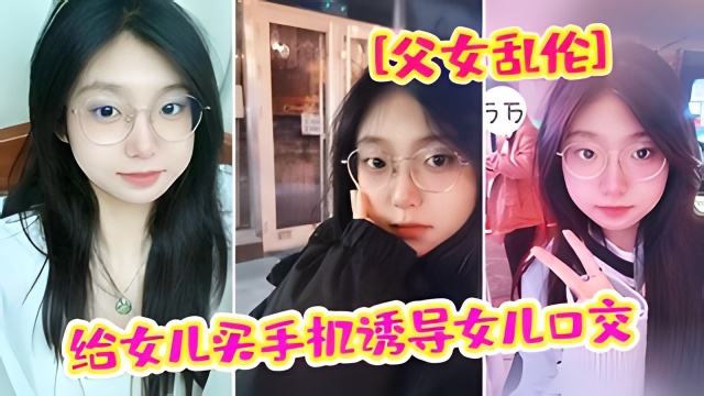 成年父女乱伦给女儿买手机诱导女儿强插破处