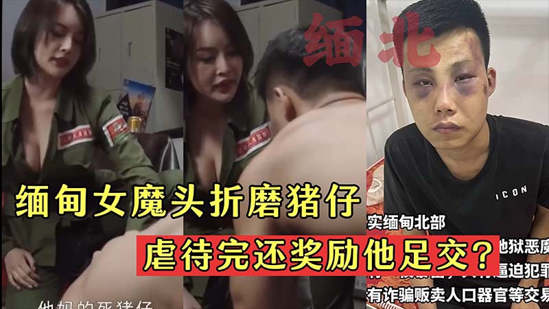 【缅北】缅甸女魔头折磨猪仔虐待完还奖励他足交?