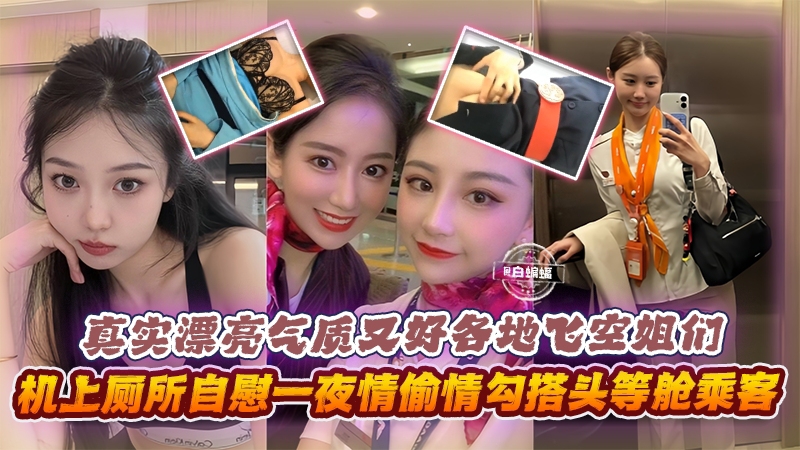 真实漂亮气质又好各地空姐们,机上厕所自慰一夜情勾搭头等舱乘客等