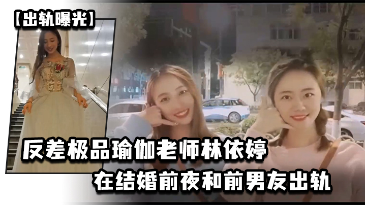 极友人妻瑜伽老师林依婷婚前夜被前男友狂干内射,未婚夫看视频崩溃