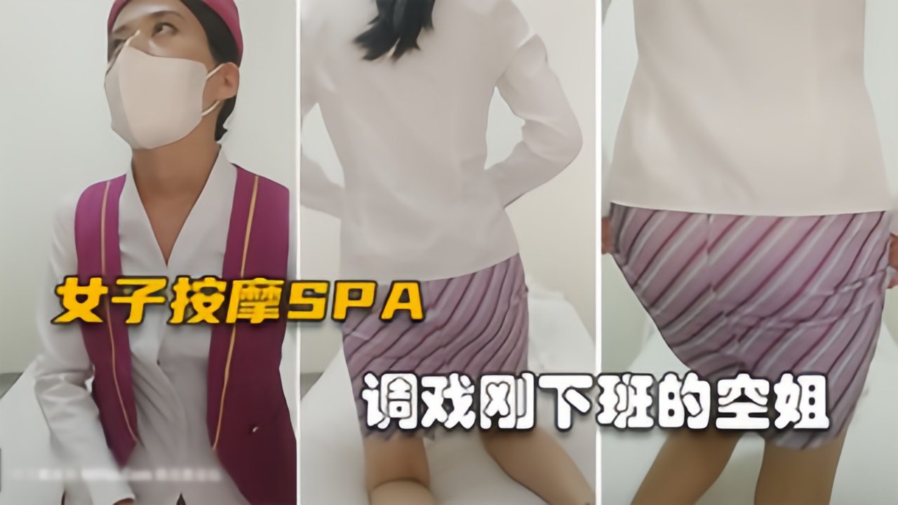 【真实女子SPA】空姐刚下班制服都没换,欲拒还迎果然是反差婊
