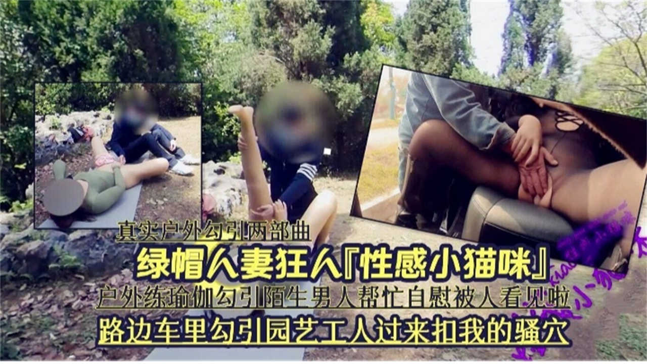 路边车里勾引园艺工人过来扣我骚穴,户外练瑜伽勾引男人帮忙自慰被人看见啦