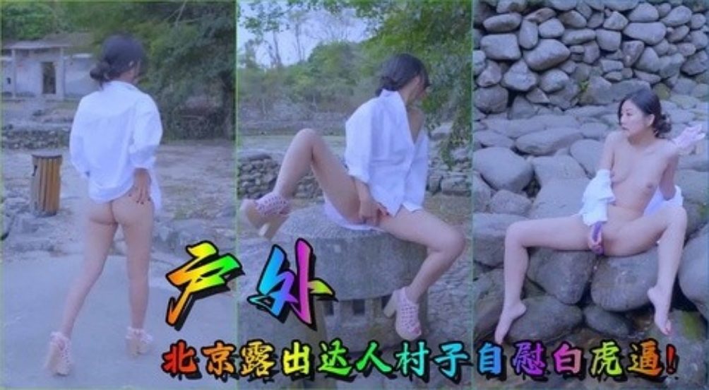 【户外】北京露出达人村子自慰白虎逼!