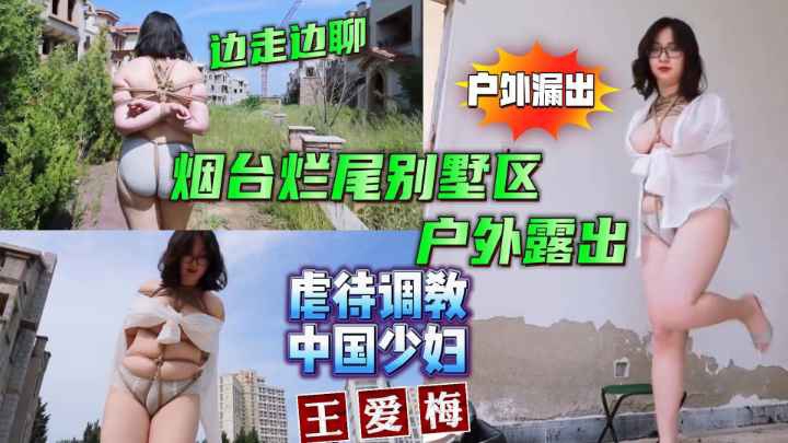 【虐待调教SM性虐折磨】虐待调教中国少妇王爱梅烟台烂尾楼别墅区户外露出,边走边逼逼