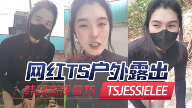 韩国高质量TStsjessielee(JessieLee)网红TS户外露出OFZYCB223