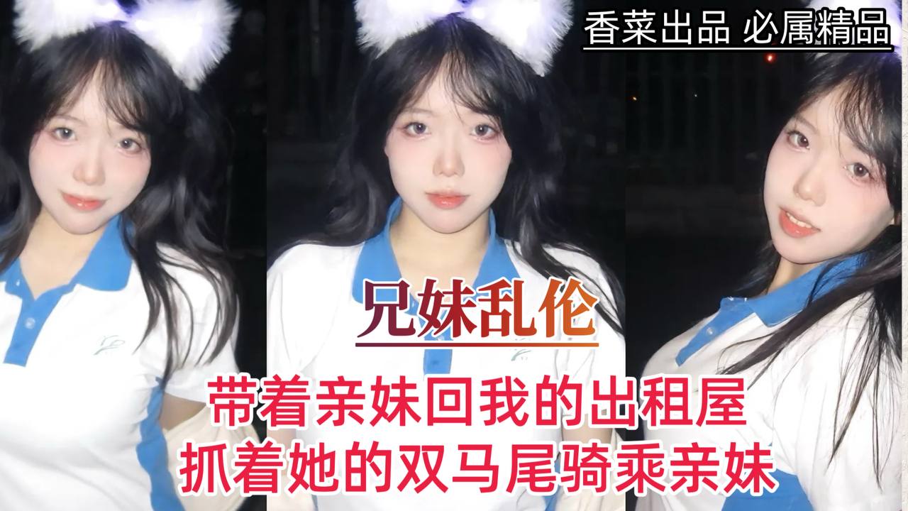 【成年兄妹乱伦】带着亲妹回我的出租屋，抓着她的双马尾骑乘亲妹！