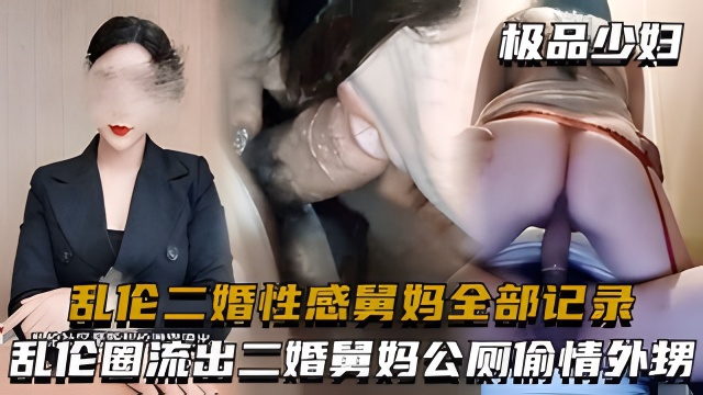 乱伦二婚性感舅妈全部记录,湖北乱伦圈流出二婚舅妈公厕偷情外甥