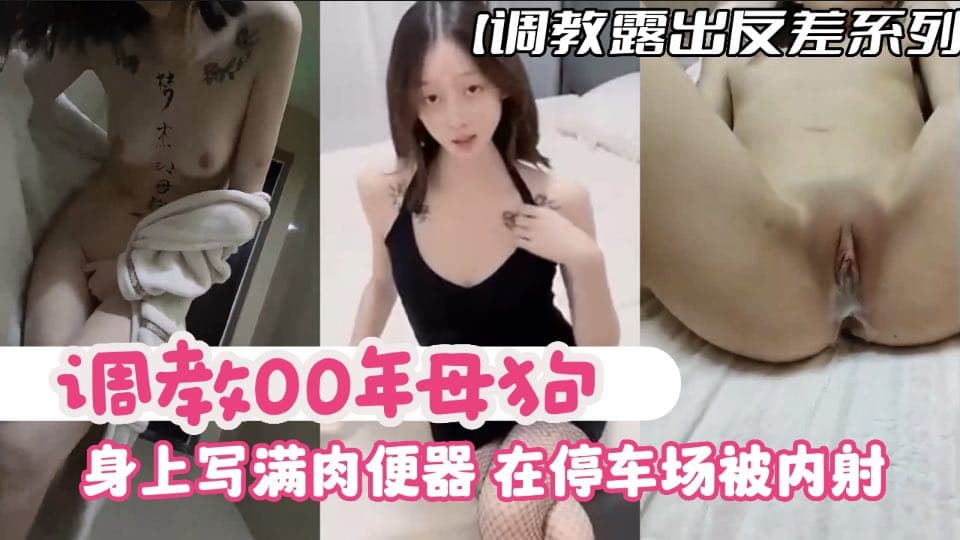 【调教露出反差系列】调教00年母狗,身上写满肉便器,在停车场内被内射