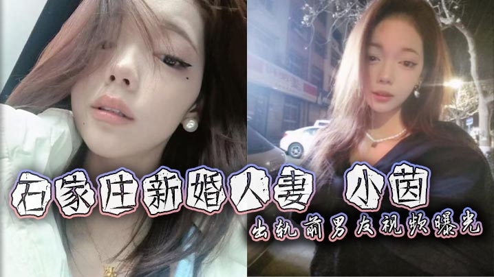 石家庄极品人妻小茵出轨前男友!绿帽老公38万娶回家免费让人爆操口爆露脸