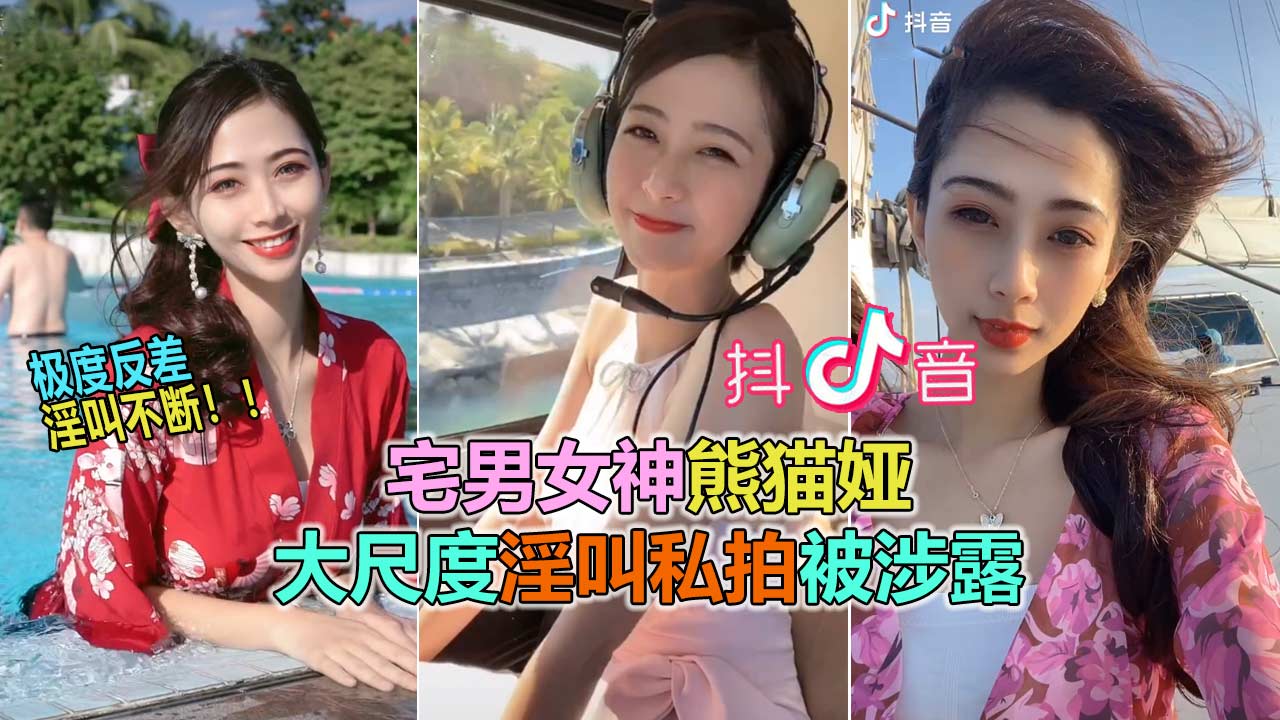 【抖音网曝大瓜】抖音60W粉极品女神“熊猫娅”大尺度全裸曝光!高潮狂喷水