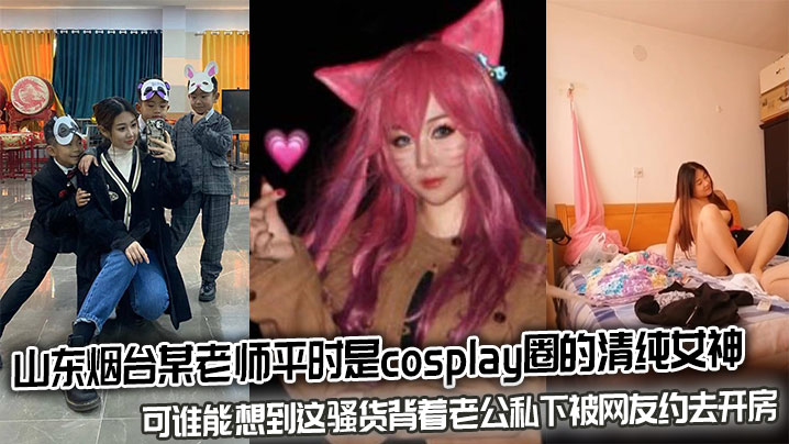 烟台人妻COS女神私约网友开房!清纯外表下竟是淫荡骚货