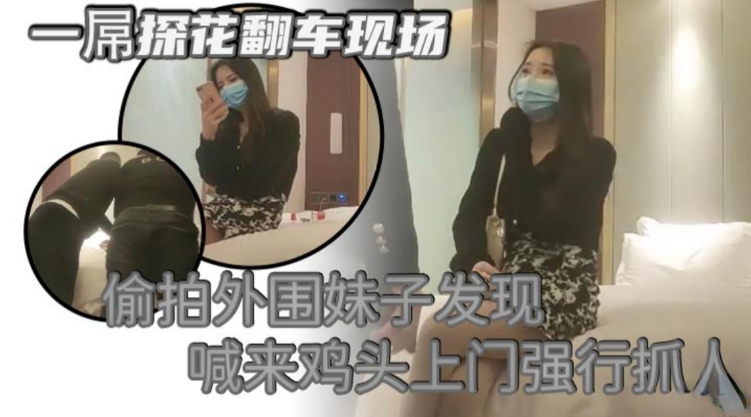 探花翻车现场 偷拍外围妹子被发现，喊来鸡头上门被暴打一顿