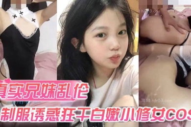 真实成年兄妹乱伦身穿制服诱惑的妹妹怎么能忍得住让哥哥来狂干白嫩小修女cos