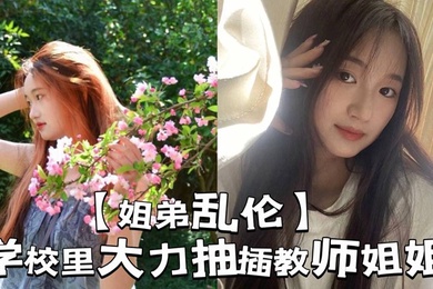 【姐弟乱伦】学校里大力抽插教师姐姐_让姐姐夹着精液去上课,那是什么时候