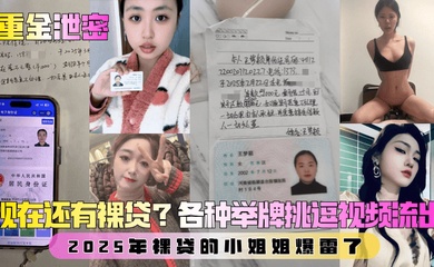 【重金泄密】第二弹!现在还有裸贷?2025年裸贷的小姐姐爆雷了!各种举牌挑逗视频流出!