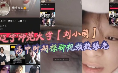 辽宁师范大学【刘小萌】高中时期裸聊视频被曝光 小小年纪就骚性大发的母狗!