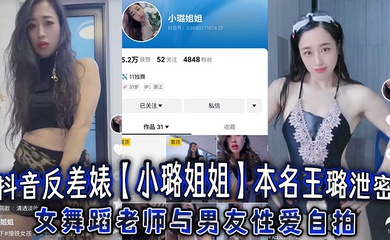 抖音反差婊【小璐姐姐】本名王璐泄密,女舞蹈老师与男友性爱自拍,浑圆肥臀后入爆操太巴适了