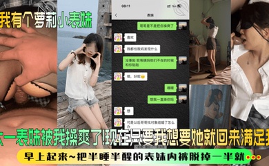 【我有个萝莉小表妹】大一表妹被我操爽了!现在只要我想要她就回来满足我!早上起来~把半睡半醒的表妹内裤脱掉一半就