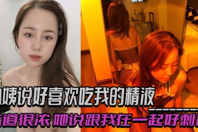 小姨说好喜欢吃我的精液,味道很浓,她说跟我在一起好刺激,乱伦 偷情 出轨交织的感觉!