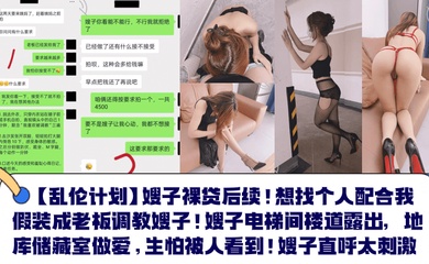 【乱伦计划】嫂子裸贷后续!想找个人配合我假装成老板调教嫂子!嫂子电梯间楼道露出,地库储藏室做爱,生怕被人看到!嫂子直呼太刺激!
