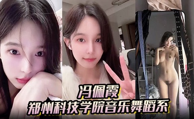 【冯佩霞】郑州科技学院音乐舞蹈系背着男友出轨约炮大量不雅照与视频流出!
