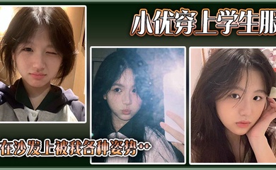 小优穿上学生服,在沙发上被我各种姿势艹