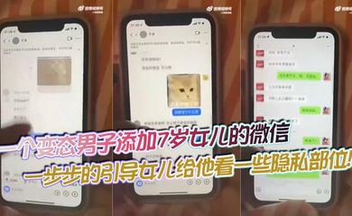 【吃瓜】一个变态男子添加7岁女儿的微信,一步步的引导女儿给他看一些隐私部位!