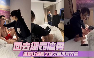 回去惩罚渣男,连续让他喝了她女朋友两天尿