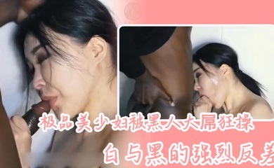 极品美少妇被黑人大屌狂操,白与黑的强烈反差,骚少妇长得很好看,喜欢看媚黑系列的可以看看