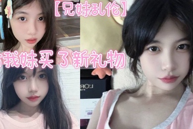 【成年兄妹乱伦】给我妹买了新礼物,我想她一定喜欢这种大鸡巴