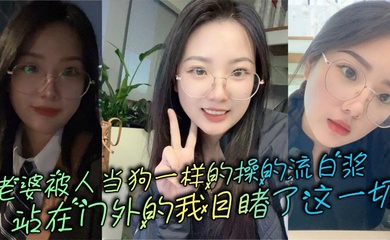 老婆被人当狗一样的操的流白浆,站在门外的我目睹了这一切